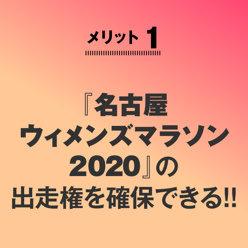 
メリット1
『名古屋
ウィメンズマラソン
2020』の
出走権を確保できる!!
