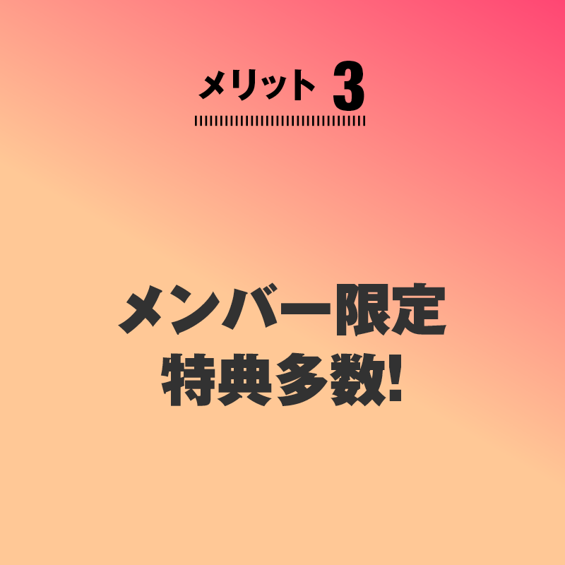 
メリット3
メンバー限定特典多数!
